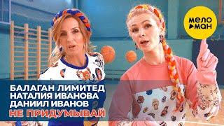 Балаган Лимитед & Наталия Иванова & Даниил Иванов -  Не придумывай