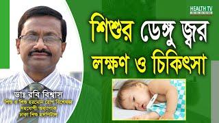 শিশুর ডেঙ্গু জ্বরের লক্ষণ ও চিকিৎসা | Dengue Symptoms & Treatment | Dr. Rabi Biswas | Health Tv