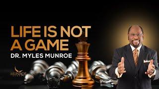 Why Life Isn't Just A Game: Truth To Overcome Life Challenges - Dr. Myles Munroe | MunroeGlobal.com