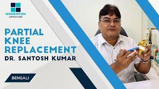 Partial Knee Replacement - By Dr Santosh Kumar, Kolkata [ in Bengali ]