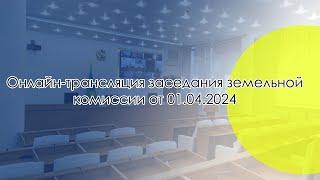 Онлайн-трансляция земельной комиссии ВКО от 01.04.2024