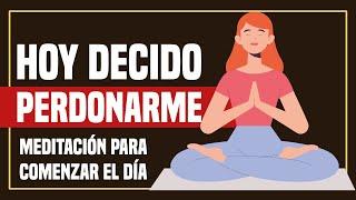 Hoy Decido Perdonarme | Meditación para Comenzar el Día