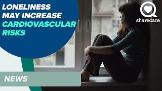 Loneliness May Increase Cardiovascular Risks | News | Sharecare