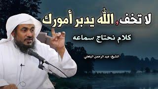 لا تخف، دع الله يدبر لك أمورك ،لن يضيعك .. من أجمل ماسمعت للشيخ : عبد الرحمن الباهلي