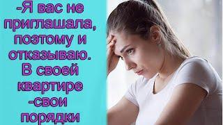 - Я вас не приглашала, поэтому и отказываю. В своей квартире - свои порядки