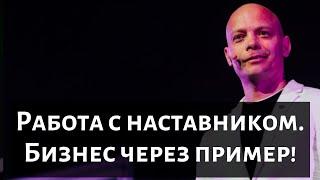 Работа с наставником ! Бизнес через пример !!!