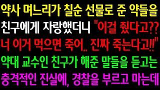 (실화사연)약사 며느리가 선물로 준 약들을 친구에게 자랑했더니"이걸 줬다고 너 이거 먹으면 죽어 진짜 죽는다고"약대교수인 친구가 해준 말을듣고 충격적인 진실에 경찰을 부르고 마는데