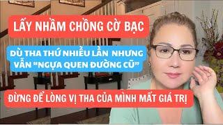 LẤY NHẦM CHỒNG CỜ BẠC, ĐÃ THA THỨ 20 NĂM NHƯNG "NGỰA QUEN ĐƯỜNG CŨ". ĐỪNG ĐỂ LÒNG VỊ THA MẤT GIÁ TRỊ