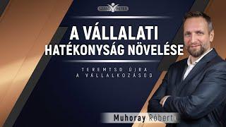 A vállalati hatékonyság növelése - Muhoray Róbert - Teremtsd Újra a Vállalkozásod