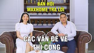 Cùng Tổng Giám Đốc Maxhome Giải Đáp Các Vấn Đề Về Thi Công Trọn Gói (Phần 1)