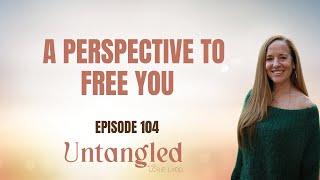 UNTANGLED Episode 104: A Perspective that will free you