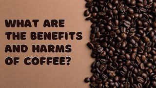 What are  Benefits and Harms of Coffee  @Dr. O (Olena Barezovska)