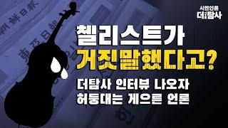 【221208】[탐사보도] 첼리스트가 거짓말 했다고? 더탐사 인터뷰 나오자 허둥대는 게으른 언론