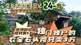 空谷农舍生活日记24-2：独门独户的山东农家石头院只需要三万！还有星空顶的农家石头房不到一万！胶东农村房子｜田园生活｜农民便宜旧房｜空谷逍遥人生