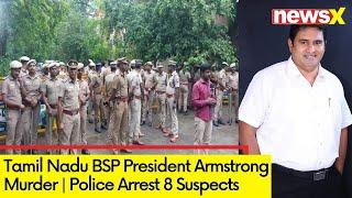 Tamil Nadu BSP President Armstrong Murder | Chennai Police Arrest 8 Suspects | NewsX