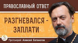 ПЛАТА ЗА ГНЕВ ИЛИ КАК ИЗБЕГАТЬ РАЗДРАЖИТЕЛЬНОСТИ.  Протоиерей Алексей Батаногов