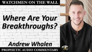 “Where Are Your Breakthroughs?” – Powerful Prophetic Encouragement from Andrew Whalen