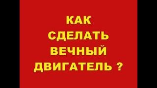 КАК СДЕЛАТЬ ВЕЧНЫЙ ДВИГАТЕЛЬ