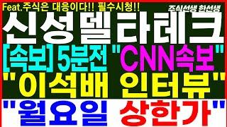 [신성델타테크] 속보) 5분전 CNN속보!! 이석배 인터뷰!!  월요일 상한가!!  초전도체   #신성델타테크 #신성델타테크주가전망 #초전도체 #lk99 #주식선생한선생