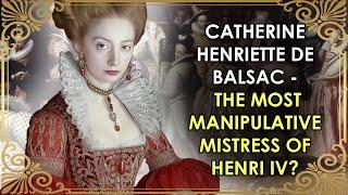 The Most Manipulative Mistress Of Henri IV Who NEVER Became Queen | Catherine Henriette de Balsac