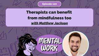 Therapists can benefit from mindfulness too with Matthew Jackson) [E120] Mental Work Podcast