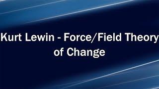 Kurt Lewin - Force/Field Theory of Change