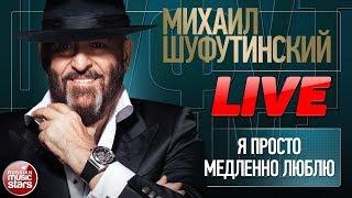 МИХАИЛ ШУФУТИНСКИЙ  Я ПРОСТО МЕДЛЕННО ЛЮБЛЮ  LIVE 