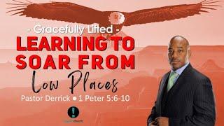 Learning To Soar From Low Places:  Gracefully Lifted - Pastor Derrick Horton