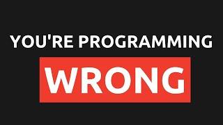 Your Approach to Programming is Wrong