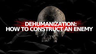 Am I Human To You? Or Dehumanization: How To Construct An Enemy