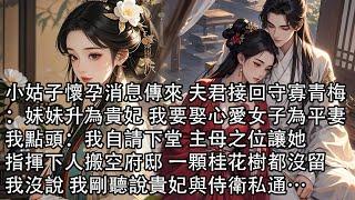 【一口氣看完】小姑子懷孕消息傳來 夫君接回守寡青梅：妹妹升為貴妃 我要娶心愛女子為平妻，我點頭：我自請下堂 主母之位讓她，指揮下人搬空府邸 一顆桂花樹都沒留，我沒說 我剛聽說貴妃與侍衛私通…