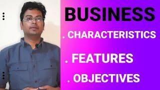 BUSINESS|CHARACTERISTICS FEATURES OBJECTIVES OF BUSINESS