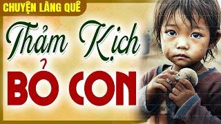 Chuyện làng quê 2025: THẢM KỊCH BỎ CON trọn bộ - Đọc truyện đêm khuya