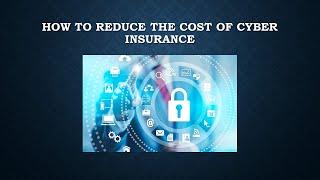 HOW TO REDUCE THE COST OF CYBER INSURANCE