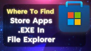 🪟 Locate Windows Store Apps EXE In File Explorer