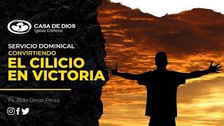 Servicio Dominical | CONVIRTIENDO EL CILICIO EN VICTORIA | Ps. Aldo Omar Pérez