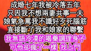 成婚七年我被冷落五年，只因我不想兩妻共事一夫，娘氣急罵我不識好歹死腦筋，直接斷了我和娘家的聯繫，我無語冷漠的喝藥調理身子，可他卻瘋了一樣  找上門| #為人處世#生活經驗#情感故事#養老