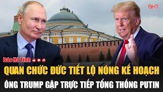 Quan chức Đức tiết lộ nóng kế hoạch ông Trump gặp trực tiếp Tổng thống Putin