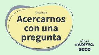 Acercarnos con una pregunta · Alma Creativa