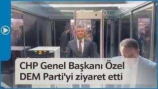 CHP Genel Başkanı Özgür Özel DEM Parti'yi ziyaret etti