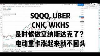 SQQQ, UBER, CNK, WKHS近期怎么看，该不该做空纳斯达克