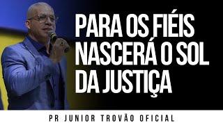 PR Junior Trovão - PARA OS FIÉIS NASCERÁ O SOL DA JUSTIÇA