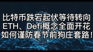 比特币跌宕起伏等待转向 ETH、Defi概念全面开花， 如何谨防春节前狗庄套路！  #合约#比特币#币圈#以太坊#Defi