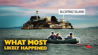 What most likely happened to the three men who escaped from Alcatraz