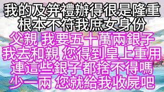 我的及笄禮辦得很是隆重，根本不符我庶女身份，父親，我要五十萬兩銀子，我去和親，您得到皇上重用，連這些銀子都捨不得嗎，少一兩，您就給我收屍吧【幸福人生】#為人處世#生活經驗#情感故事