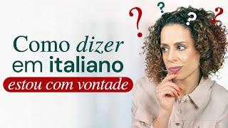 Como dizer estou com vontade em italiano?