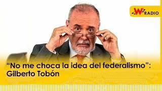 “No me choca la idea del federalismo”: Gilberto Tobón | La W