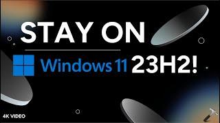 How to stay on Windows 11 23H2