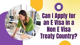 Can I Apply for an E Visa in a Non E Visa Treaty Country?