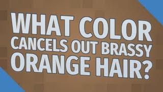 What color cancels out brassy orange hair?